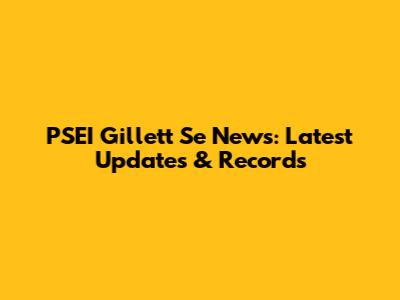 PSEI Gillett Se News: Latest Updates & Records