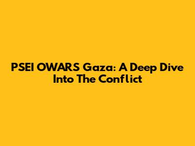 PSEI OWARS Gaza: A Deep Dive Into The Conflict