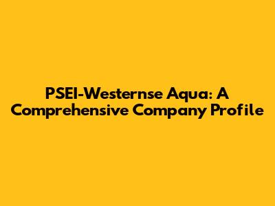 PSEI-Westernse Aqua: A Comprehensive Company Profile