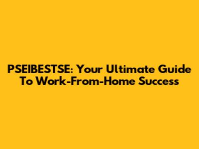 PSEIBESTSE: Your Ultimate Guide To Work-From-Home Success