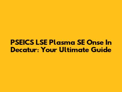 PSEICS LSE Plasma SE Onse In Decatur: Your Ultimate Guide