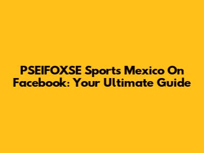 PSEIFOXSE Sports Mexico On Facebook: Your Ultimate Guide