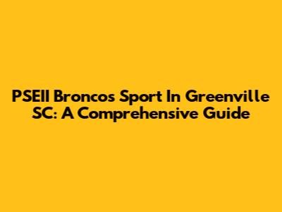 PSEII Broncos Sport In Greenville SC: A Comprehensive Guide