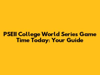 PSEII College World Series Game Time Today: Your Guide