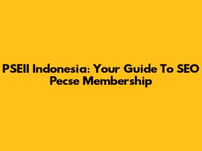 PSEII Indonesia: Your Guide To SEO Pecse Membership