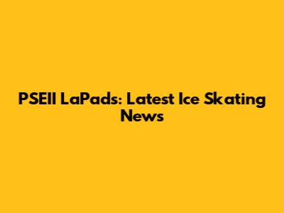 PSEII LaPads: Latest Ice Skating News