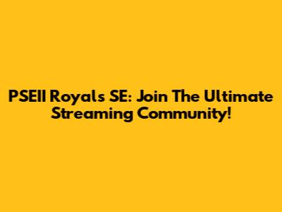 PSEII Royals SE: Join The Ultimate Streaming Community!