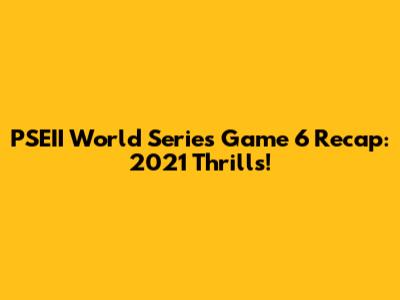 PSEII World Series Game 6 Recap: 2021 Thrills!