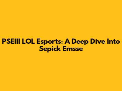 PSEIII LOL Esports: A Deep Dive Into Sepick Emsse