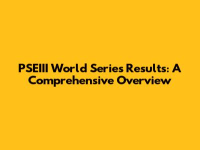 PSEIII World Series Results: A Comprehensive Overview