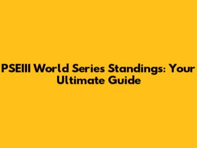 PSEIII World Series Standings: Your Ultimate Guide