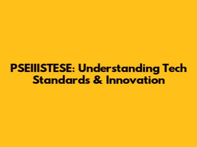 PSEIIISTESE: Understanding Tech Standards & Innovation