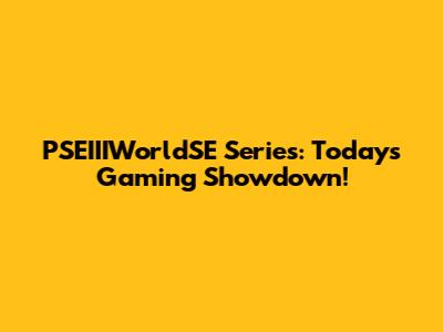 PSEIIIWorldSE Series: Today's Gaming Showdown!