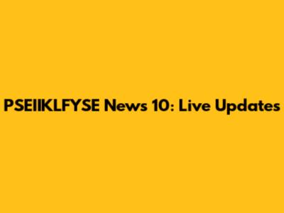 PSEIIKLFYSE News 10: Live Updates