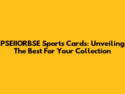 PSEIIORBSE Sports Cards: Unveiling The Best For Your Collection