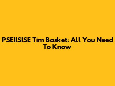 PSEIISISE Tim Basket: All You Need To Know