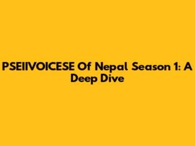 PSEIIVOICESE Of Nepal Season 1: A Deep Dive