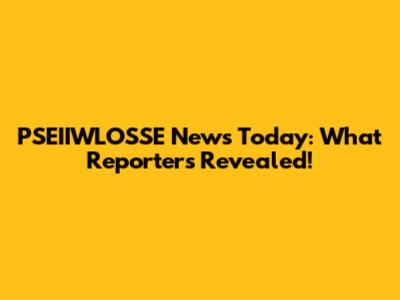 PSEIIWLOSSE News Today: What Reporters Revealed!