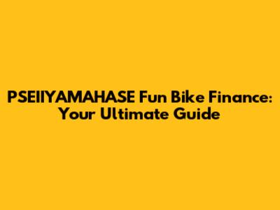 PSEIIYAMAHASE Fun Bike Finance: Your Ultimate Guide