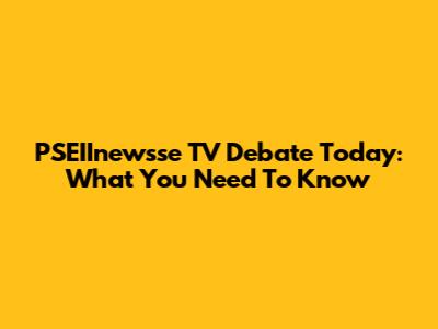 PSEIInewsse TV Debate Today: What You Need To Know