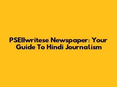 PSEIIwritese Newspaper: Your Guide To Hindi Journalism
