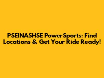 PSEINASHSE PowerSports: Find Locations & Get Your Ride Ready!