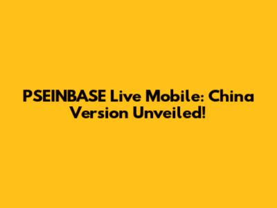 PSEINBASE Live Mobile: China Version Unveiled!