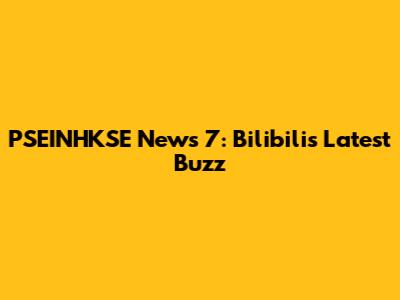 PSEINHKSE News 7: Bilibili's Latest Buzz