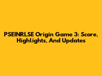 PSEINRLSE Origin Game 3: Score, Highlights, And Updates