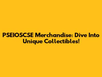 PSEIOSCSE Merchandise: Dive Into Unique Collectibles!