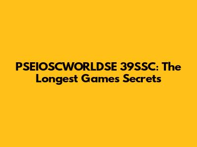 PSEIOSCWORLDSE 39SSC: The Longest Game's Secrets