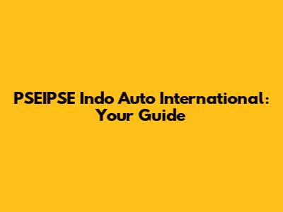 PSEIPSE Indo Auto International: Your Guide