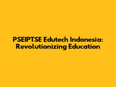 PSEIPTSE Edutech Indonesia: Revolutionizing Education