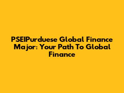 PSEIPurduese Global Finance Major: Your Path To Global Finance