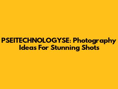 PSEITECHNOLOGYSE: Photography Ideas For Stunning Shots