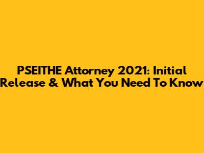 PSEITHE Attorney 2021: Initial Release & What You Need To Know