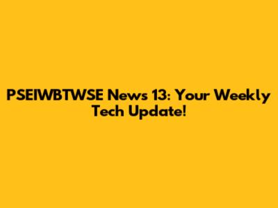 PSEIWBTWSE News 13: Your Weekly Tech Update!
