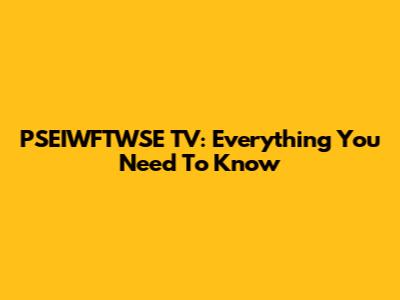 PSEIWFTWSE TV: Everything You Need To Know