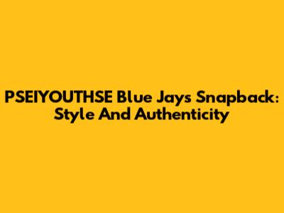 PSEIYOUTHSE Blue Jays Snapback: Style And Authenticity