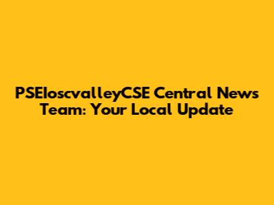 PSEIoscvalleyCSE Central News Team: Your Local Update