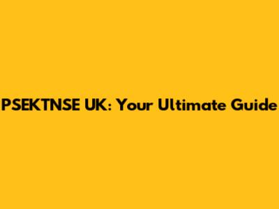 PSEKTNSE UK: Your Ultimate Guide