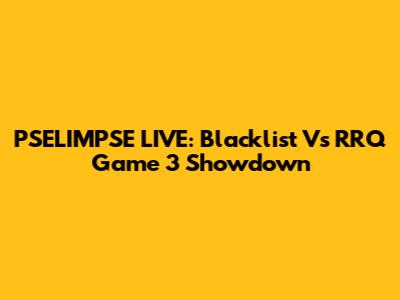 PSELIMPSE LIVE: Blacklist Vs RRQ Game 3 Showdown