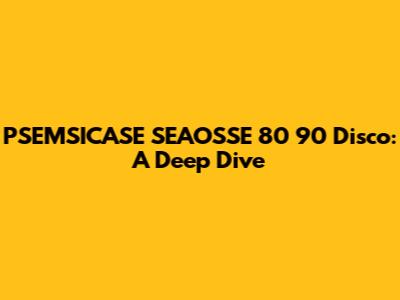 PSEMSICASE SEAOSSE 80 90 Disco: A Deep Dive