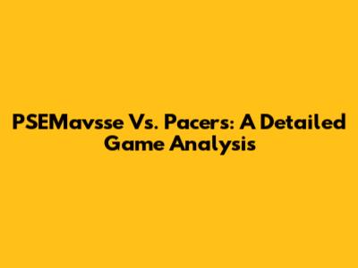 PSEMavsse Vs. Pacers: A Detailed Game Analysis