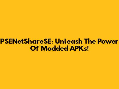 PSENetShareSE: Unleash The Power Of Modded APKs!