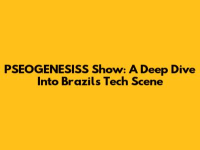 PSEOGENESISS Show: A Deep Dive Into Brazil's Tech Scene