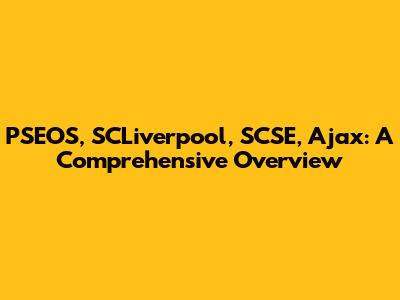 PSEOS, SCLiverpool, SCSE, Ajax: A Comprehensive Overview