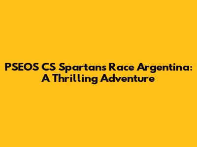 PSEOS CS Spartans Race Argentina: A Thrilling Adventure