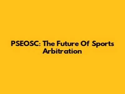 PSEOSC: The Future Of Sports Arbitration