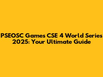 PSEOSC Games CSE 4 World Series 2025: Your Ultimate Guide